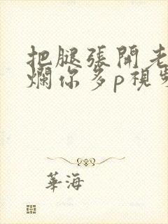 把腿张开老子臊烂你多p视频