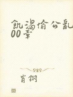 饥渴偷公乱第400章