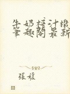 牛奶榨汁机po笔趣阁最新更新内容