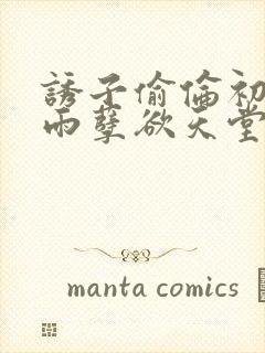 诱子偷伦初尝云雨孽欲天堂最新章节