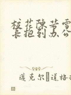 校花陈若雪被校长抱到办公室