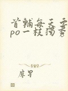 首辅每天要不够po一枝独秀