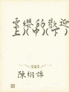 云缨的欢迎会(上)(中)(下 )漫画