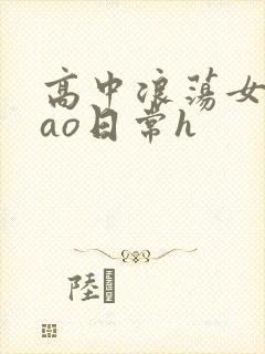 高中浪荡女挨cao日常h