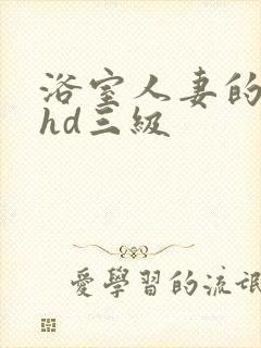 浴室人妻的情欲hd三级