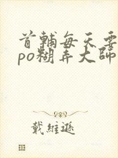 首辅每天要不够po糊弄大师