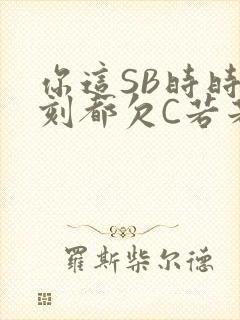 你这SB时时刻刻都欠C若若