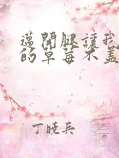 迈开腿让我捅你的草莓不盖被子