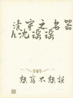 清穿之名器尤物h沈瑶瑶