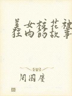 美女校花被老汗狂肉的故事