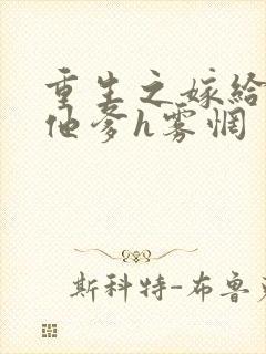 重生之嫁给前夫他爹h雾惘