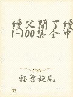 续父开了续女包1-100集全中文字幕