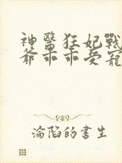 神医狂妃战神王爷乖乖受宠免费阅读