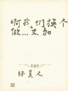 啊我们换个地方做...又加