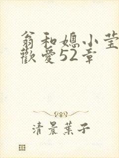 翁和媳小莹浴室欢爱52章