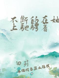 不断的在她的身上驰骋着