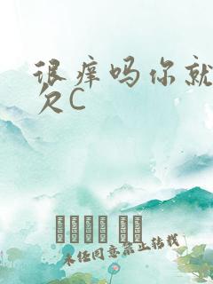 很痒吗你就这么欠C