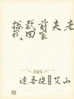 总裁前夫老婆跟我回家