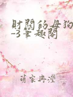 财阀的母狗们1-3笔趣阁