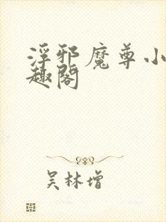 浮邪魔尊小说笔趣阁