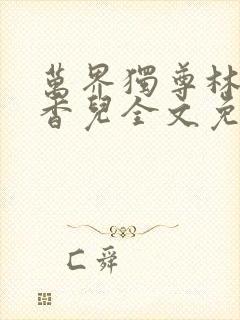 万界独尊林枫林香儿全文免费阅读