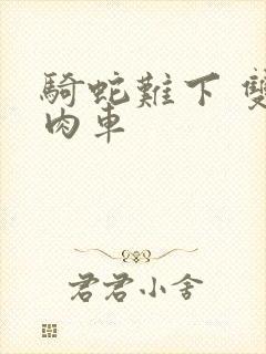 骑蛇难下 双 肉车