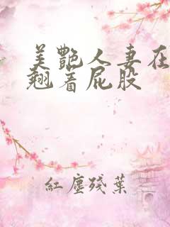 美艳人妻在厨房翘着屁股