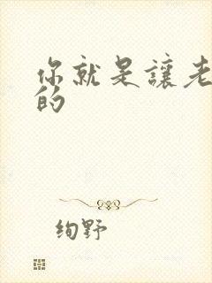 你就是让老子日的