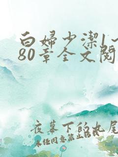 白妇少洁1～180章全文阅读