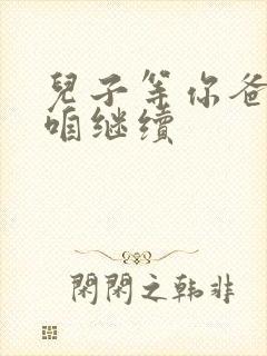 儿子等你爸走了咱继续