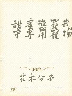 甜蜜惩罚我是看守专用宠物免费观看有文字