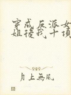 穿成反派女配她姐后我十项全能了