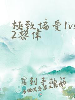 极致偏爱1vs2黎伟