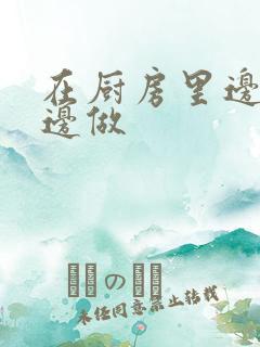 在厨房里边洗碗边做