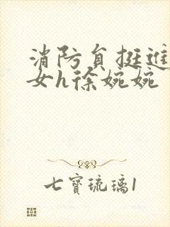 消防员挺进乖乖女h徐婉婉