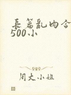 长篇乱肉合集乱500小