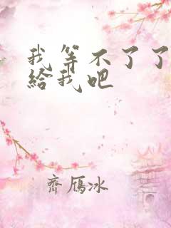 我等不了了在这给我吧