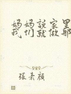 妈妈说家里没人我们就做那个