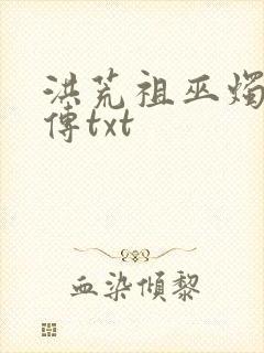 洪荒祖巫烛九阴传txt