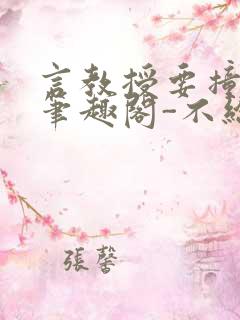 言教授要撞坏了笔趣阁-不给面子-鹧鸪哨类似的小说