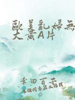 欧美乱妇无乱码大黄A片