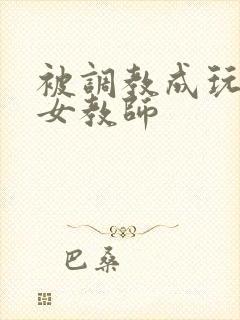 被调教成玩物的女教师