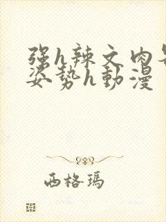 强h辣文肉各种姿势h动漫