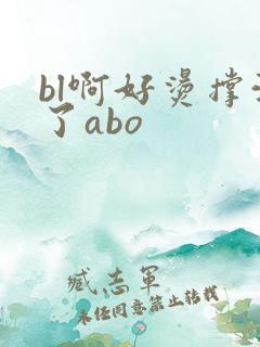 bl啊好烫撑满了abo