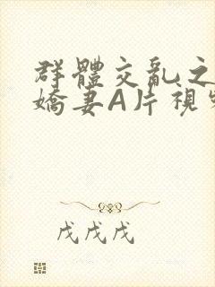 群体交乱之放荡娇妻A片视频