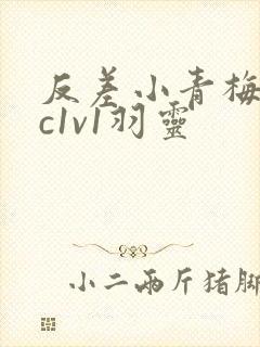 反差小青梅不经c1v1羽灵