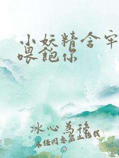 小妖精含牢了我喂饱你