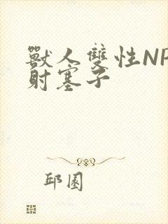 兽人双性NP内射塞子