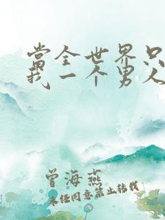 当全世界只剩下我一个男人时