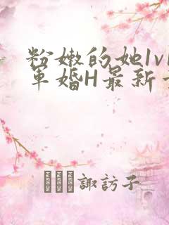 粉嫩的她1v1军婚H最新章节